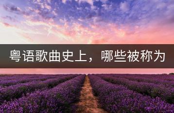 粤语歌曲史上，哪些被称为超级好听？-千羽学社