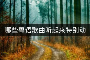 哪些粤语歌曲听起来特别动听？能否推荐一些？-千羽学社