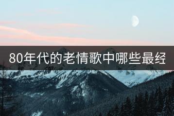 80年代的老情歌中哪些最经典？40后的老歌回忆哪些？-千羽学社