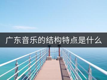 广东音乐的结构特点是什么？最经典的广东音乐推荐？-千羽学社