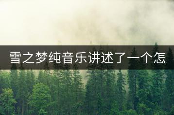 雪之梦纯音乐讲述了一个怎样的故事？-千羽学社