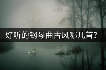 好听的钢琴曲古风哪几首？中国十大粤语歌曲你听过吗？-千羽学社