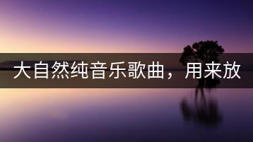 大自然纯音乐歌曲，用来放松身心效果好吗？-千羽学社