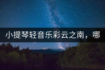 小提琴轻音乐彩云之南，哪里可以听？-千羽学社