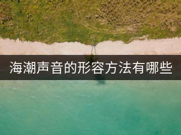 海潮声音的形容方法有哪些？最简单的念法是怎样的？-千羽学社