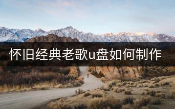 怀旧经典老歌u盘如何制作？经典老歌u盘合集推荐哪个？-千羽学社