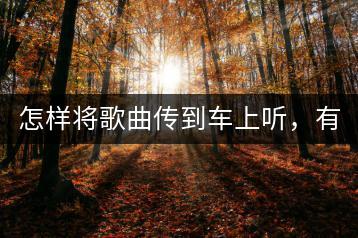 怎样将歌曲传到车上听，有哪些传输方式？-千羽学社