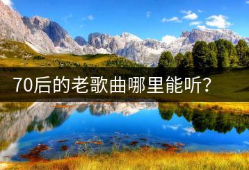 70后的老歌曲哪里能听？超级经典的老歌有哪些？-千羽学社