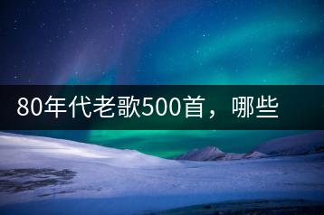 80年代老歌500首，哪些是你的青春回忆？-千羽学社