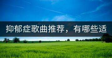 抑郁症歌曲推荐，有哪些适合的？-千羽学社