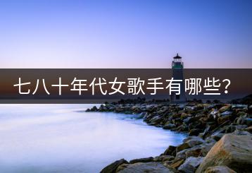 七八十年代女歌手有哪些？经典歌曲还能听吗？-千羽学社