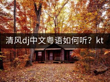 清风dj中文粤语如何听？ktv必点的老歌和00后ktv热歌哪-千羽学社