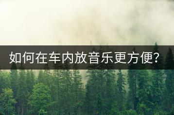 如何在车内放音乐更方便？车载音乐使用说明了解吗？-千羽学社