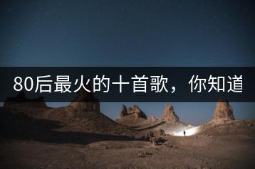 80后最火的十首歌，你知道哪些？-千羽学社