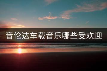 音伦达车载音乐哪些受欢迎？十五首经典老歌推荐哪几首？-千羽学社