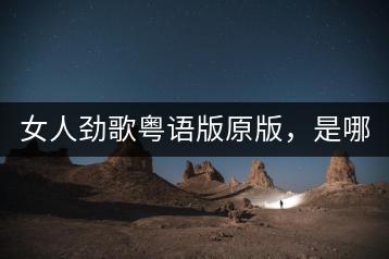 女人劲歌粤语版原版，是哪首歌？-千羽学社