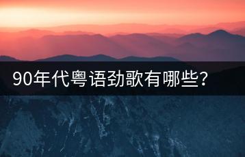90年代粤语劲歌有哪些？粤语歌曲经典之作推荐谁？-千羽学社