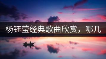 杨钰莹经典歌曲欣赏，哪几首最具代表性？-千羽学社