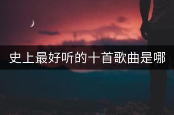 史上最好听的十首歌曲是哪些？有没有推荐的歌单？-千羽学社