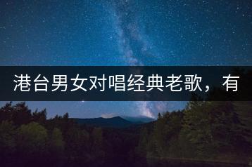 港台男女对唱经典老歌，有没有前十名推荐？-千羽学社