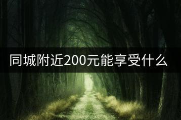 同城附近200元能享受什么服务？-千羽学社