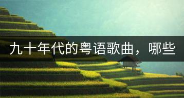 九十年代的粤语歌曲，哪些最经典？-千羽学社