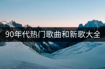 90年代热门歌曲和新歌大全100首，哪些是当下热门歌单？-千羽学社