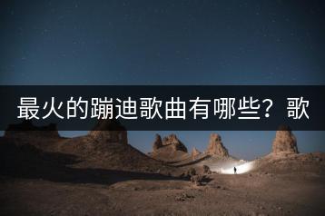 最火的蹦迪歌曲有哪些？歌单标题如何吸引人？-千羽学社