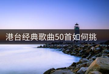 港台经典歌曲50首如何挑选？有没有好的推荐？-千羽学社