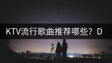 KTV流行歌曲推荐哪些？DJ版和原版哪个更受欢迎？-千羽学社