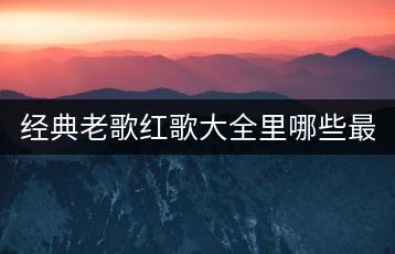 经典老歌红歌大全里哪些最经典？哪300首不可错过？-千羽学社