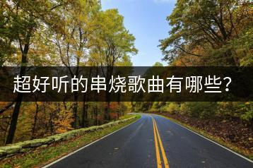 超好听的串烧歌曲有哪些？KTV的串烧歌曲如何挑选？-千羽学社