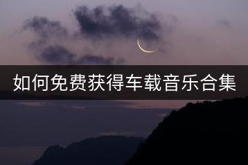 如何免费获得车载音乐合集？-千羽学社