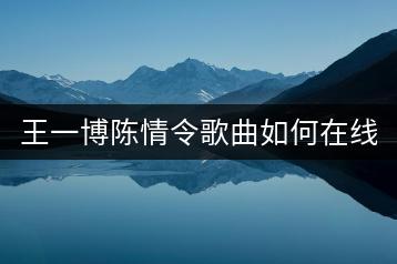 王一博陈情令歌曲如何在线听？抖音热门歌曲列表中哪几首必听？-千羽学社