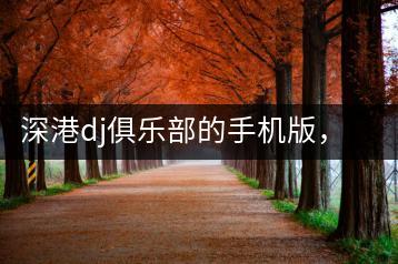 深港dj俱乐部的手机版，有哪些独特之处？-千羽学社