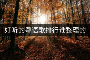 好听的粤语歌排行谁整理的？怎样挑选适合自己的？-千羽学社