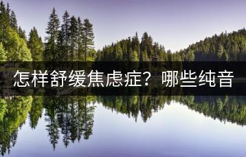 怎样舒缓焦虑症？哪些纯音乐能帮助缓解焦虑情绪？-千羽学社