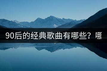 90后的经典歌曲有哪些？哪些MV最让人怀念？-千羽学社