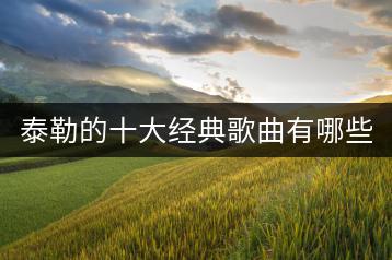 泰勒的十大经典歌曲有哪些？为何如此受欢迎？-千羽学社
