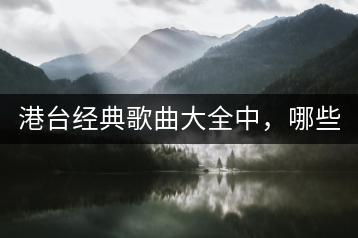 港台经典歌曲大全中，哪些视频最让人怀念？-千羽学社