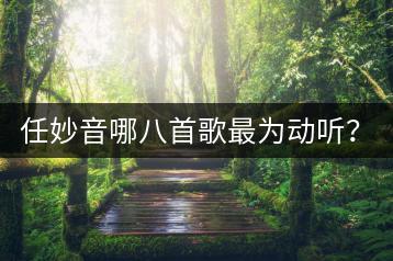 任妙音哪八首歌最为动听？她的音乐风格是怎样的？-千羽学社