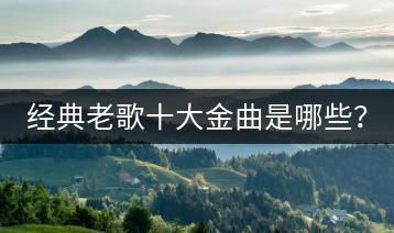 经典老歌十大金曲是哪些？-千羽学社