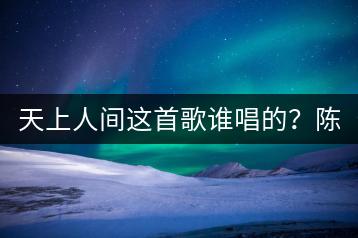 天上人间这首歌谁唱的？陈情令歌曲哪里能听全？-千羽学社