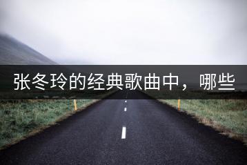 张冬玲的经典歌曲中，哪些视频不容错过？-千羽学社