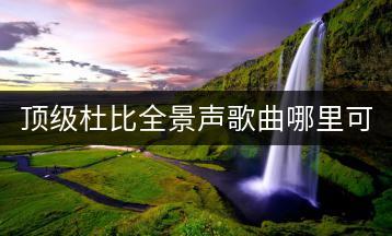 顶级杜比全景声歌曲哪里可以听？-千羽学社
