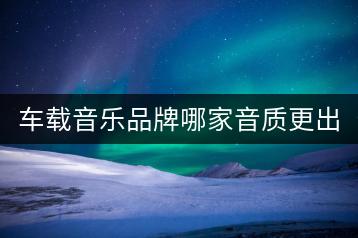 车载音乐品牌哪家音质更出众？如何获取优质车载音乐？-千羽学社