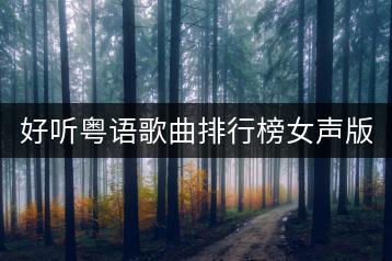 好听粤语歌曲排行榜女声版有哪些？推荐几首？-千羽学社