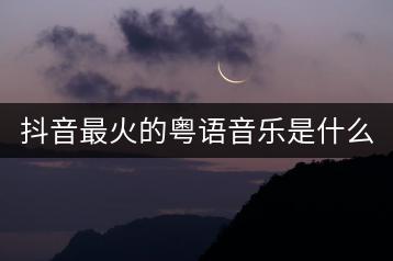 抖音最火的粤语音乐是什么？如何获取？-千羽学社