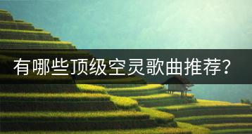 有哪些顶级空灵歌曲推荐？如何获取精曲老歌500首目录？-千羽学社