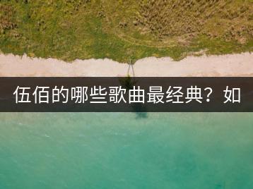 伍佰的哪些歌曲最经典？如何在KTV点播纯音乐？-千羽学社